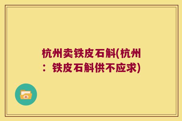 杭州卖铁皮石斛(杭州：铁皮石斛供不应求)