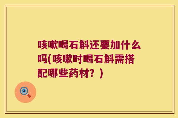 咳嗽喝石斛还要加什么吗(咳嗽时喝石斛需搭配哪些药材？)
