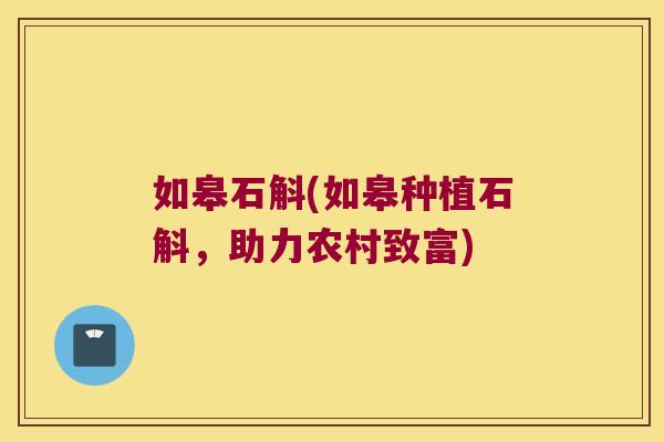 如皋石斛(如皋种植石斛，助力农村致富)