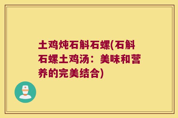 土鸡炖石斛石螺(石斛石螺土鸡汤：美味和营养的完美结合)