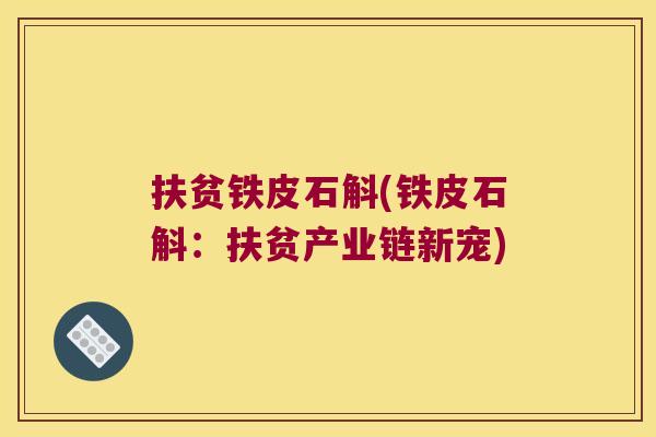 扶贫铁皮石斛(铁皮石斛：扶贫产业链新宠)