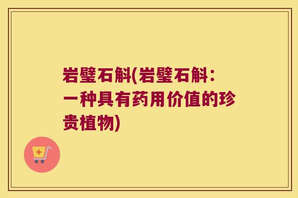 岩璧石斛(岩璧石斛:一种具有药用价值的珍贵植物) 岩璧石斛(岩璧石斛:一种具有药用价值的珍贵植物)