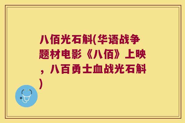 八佰光石斛(华语战争题材电影《八佰》上映，八百勇士血战光石斛)