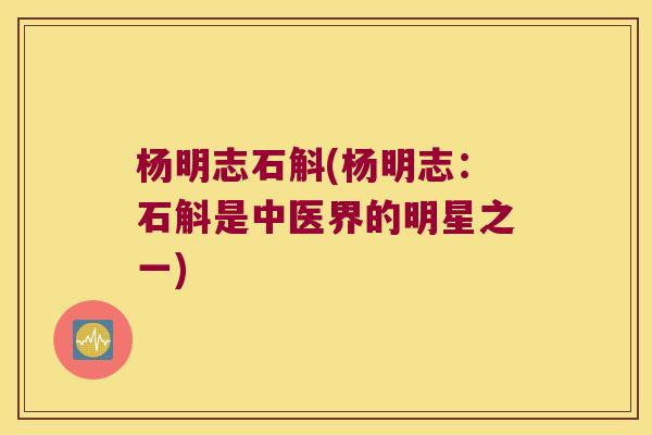 杨明志石斛(杨明志：石斛是中医界的明星之一)