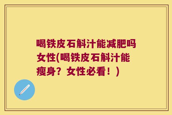 喝铁皮石斛汁能吗女性(喝铁皮石斛汁能瘦身?女性必看!) 喝铁皮石斛汁能吗女性(喝铁皮石斛汁能瘦身?女性必看!)