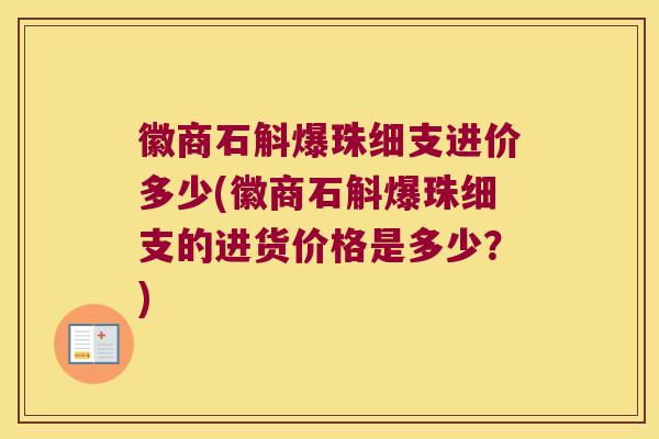徽商石斛爆珠细支进价多少(徽商石斛爆珠细支的进货价格是多少？)