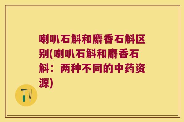 喇叭石斛和麝香石斛区别(喇叭石斛和麝香石斛：两种不同的中药资源)