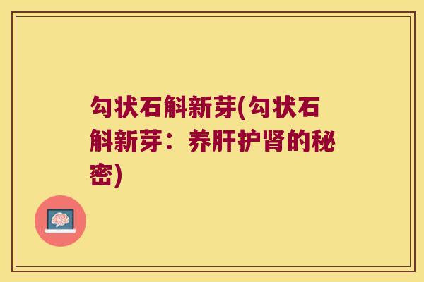 勾状石斛新芽(勾状石斛新芽：养肝护肾的秘密)