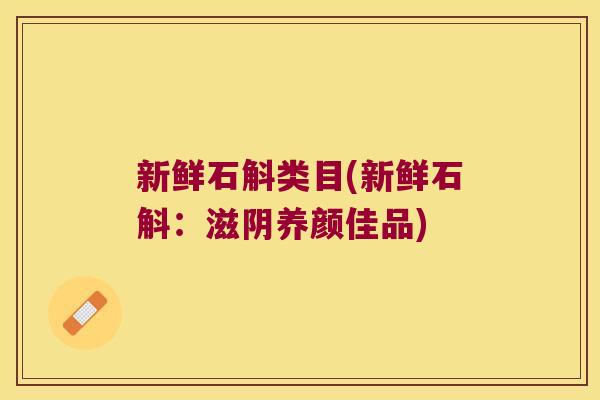 新鲜石斛类目(新鲜石斛：滋阴养颜佳品)