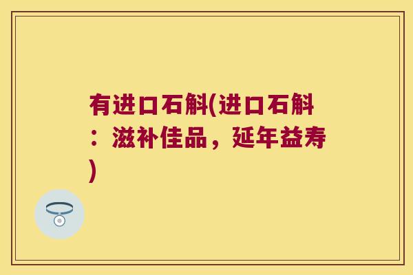 有进口石斛(进口石斛：滋补佳品，延年益寿)