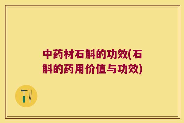 材石斛的功效(石斛的药用价值与功效)