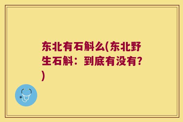 东北有石斛么(东北野生石斛：到底有没有？)