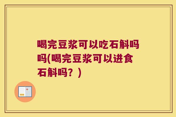 喝完豆浆可以吃石斛吗吗(喝完豆浆可以进食石斛吗？)