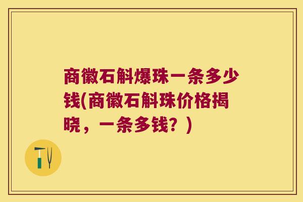商徽石斛爆珠一条多少钱(商徽石斛珠价格揭晓，一条多钱？)