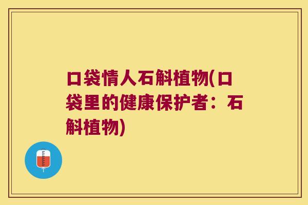 口袋情人石斛植物(口袋里的健康保护者：石斛植物)