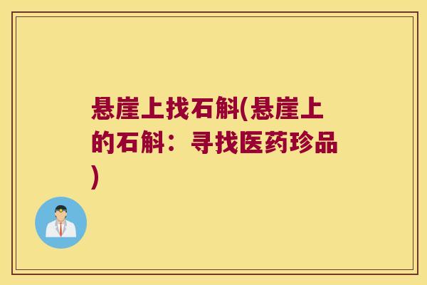 悬崖上找石斛(悬崖上的石斛：寻找医药珍品)