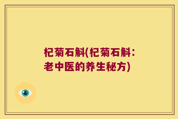 杞菊石斛(杞菊石斛：老中医的养生秘方)