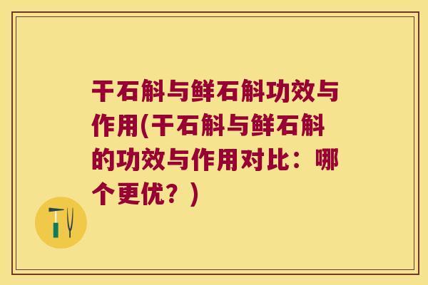 干石斛与鲜石斛功效与作用(干石斛与鲜石斛的功效与作用对比：哪个更优？)