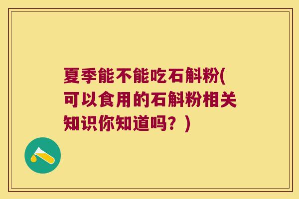 夏季能不能吃石斛粉(可以食用的石斛粉相关知识你知道吗？)