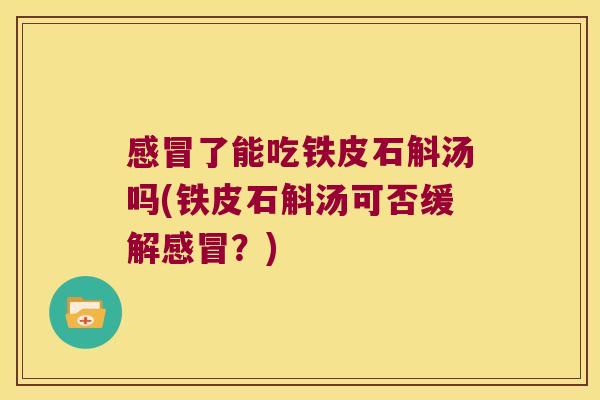 了能吃铁皮石斛汤吗(铁皮石斛汤可否缓解？)
