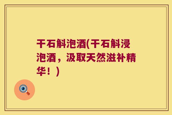 干石斛泡酒(干石斛浸泡酒，汲取天然滋补精华！)