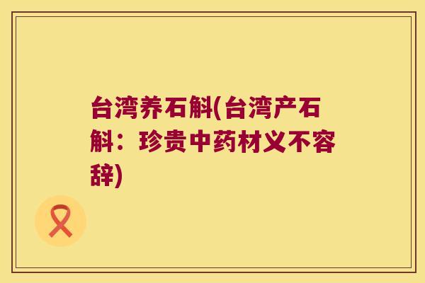 台湾养石斛(台湾产石斛：珍贵中药材义不容辞)
