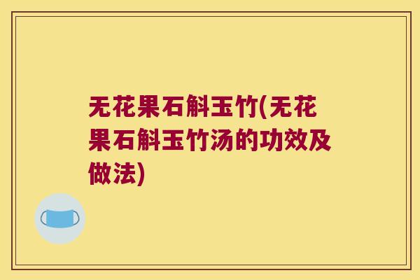 无花果石斛玉竹(无花果石斛玉竹汤的功效及做法)