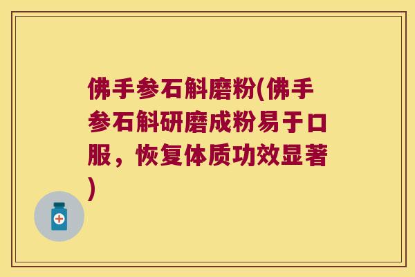佛手参石斛磨粉(佛手参石斛研磨成粉易于口服，恢复体质功效显著)