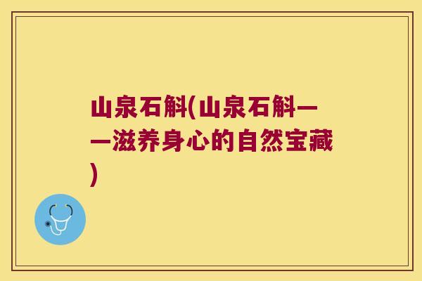 山泉石斛(山泉石斛——滋养身心的自然宝藏)