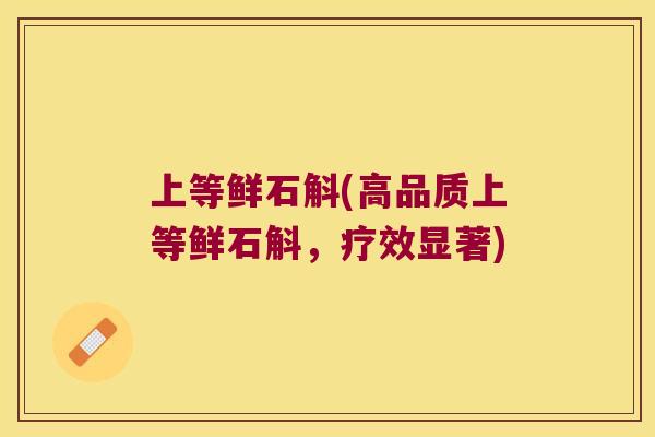 上等鲜石斛(高品质上等鲜石斛，疗效显著)