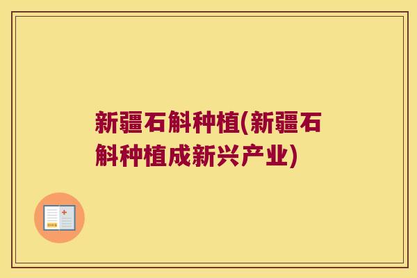 新疆石斛种植(新疆石斛种植成新兴产业)