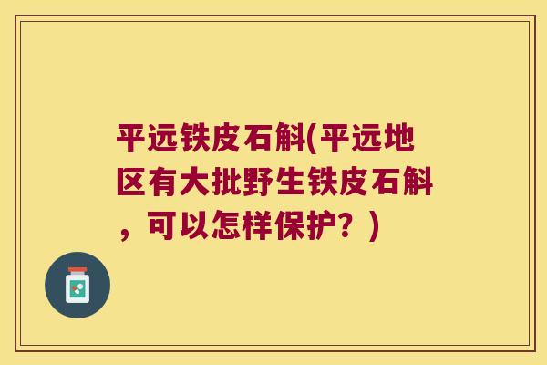 平远铁皮石斛(平远地区有大批野生铁皮石斛，可以怎样保护？)