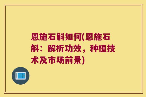 恩施石斛如何(恩施石斛：解析功效，种植技术及市场前景)