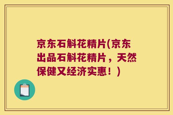 京东石斛花精片(京东出品石斛花精片，天然保健又经济实惠！)