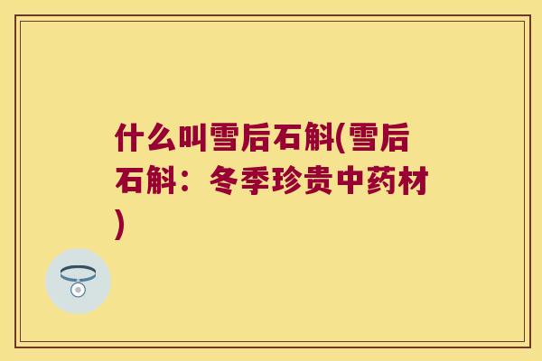 什么叫雪后石斛(雪后石斛：冬季珍贵中药材)