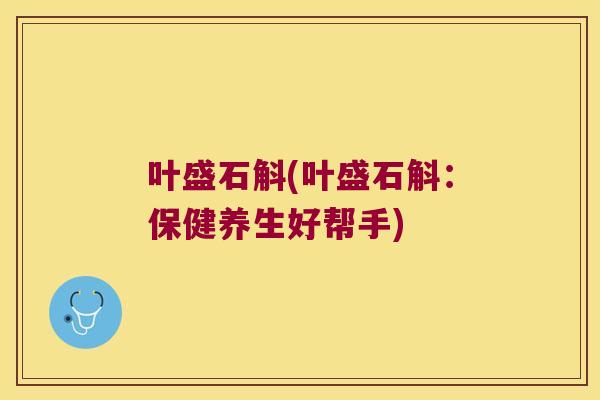 叶盛石斛(叶盛石斛：保健养生好帮手)