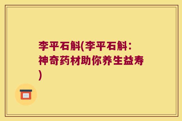 李平石斛(李平石斛：神奇药材助你养生益寿)