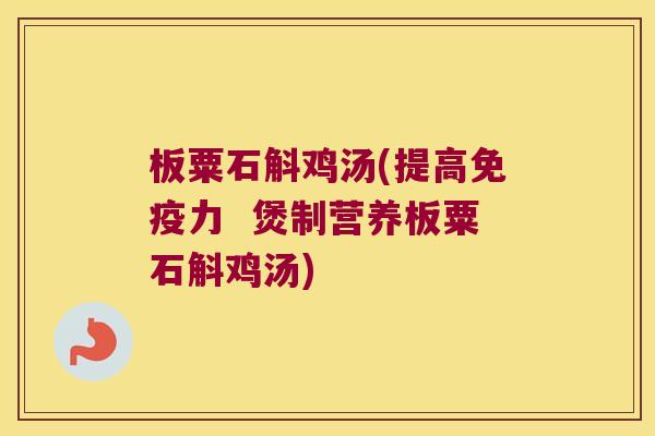 板粟石斛鸡汤(提高力 煲制营养板粟石斛鸡汤) 板粟石斛鸡汤(提高力 煲制营养板粟石斛鸡汤)