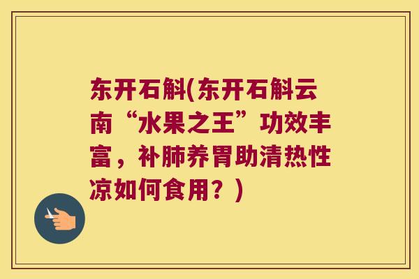 东开石斛(东开石斛云南“水果之王”功效丰富，补肺养胃助清热性凉如何食用？)