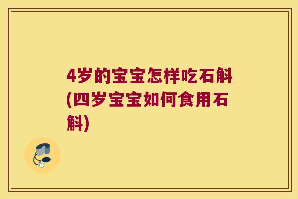 4岁的宝宝怎样吃石斛(四岁宝宝如何食用石斛)