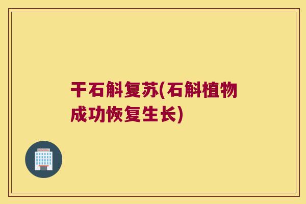 干石斛复苏(石斛植物成功恢复生长)