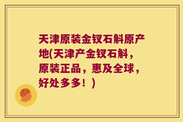 天津原装金钗石斛原产地(天津产金钗石斛，原装正品，惠及全球，好处多多！)