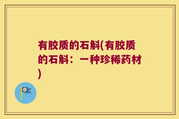 有胶质的石斛(有胶质的石斛：一种珍稀药材)