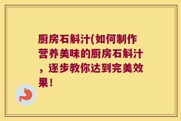 厨房石斛汁(如何制作营养美味的厨房石斛汁，逐步教你达到完美效果！