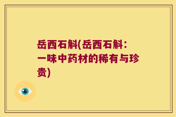 岳西石斛(岳西石斛：一味中药材的稀有与珍贵)