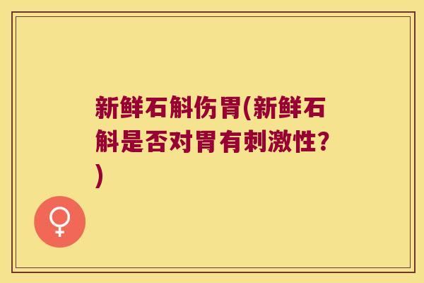 新鲜石斛伤胃(新鲜石斛是否对胃有刺激性?) 新鲜石斛伤胃(新鲜石斛是否对胃有刺激性?)