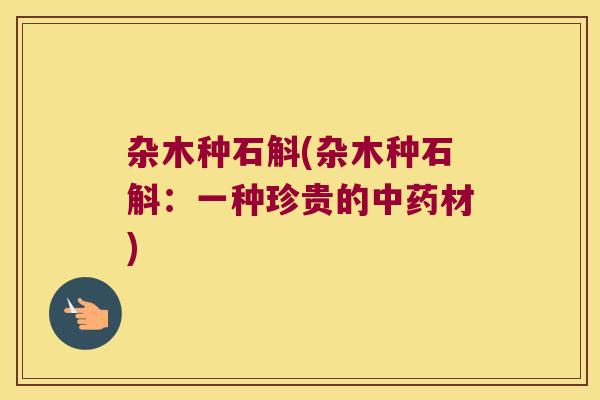 杂木种石斛(杂木种石斛：一种珍贵的中药材)