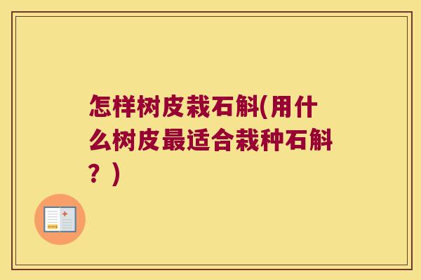 怎样树皮栽石斛(用什么树皮适合栽种石斛？)