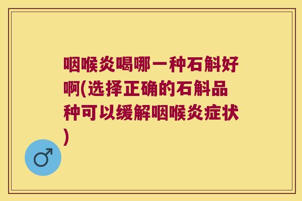 咽喉炎喝哪一种石斛好啊(选择正确的石斛品种可以缓解咽喉炎症状)