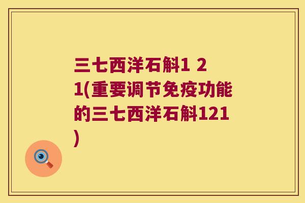 三七西洋石斛1 2 1(重要调节免疫功能的三七西洋石斛121)